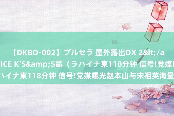 【DKBO-002】ブルセラ 屋外露出DX 2</a>2006-03-16OFFICE K’S&$露（ラハイナ東118分钟 信号!党媒曝光赵本山与宋祖英海量蒙眬合照