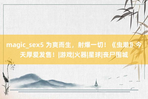 magic_sex5 为爽而生，射爆一切！《虫潮》今天厚爱发售！|游戏|火器|星球|丧尸围城