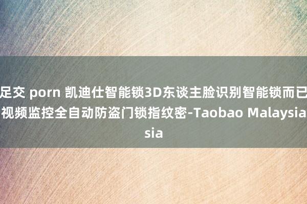 足交 porn 凯迪仕智能锁3D东谈主脸识别智能锁而已视频监控全自动防盗门锁指纹密-Taobao Malaysia