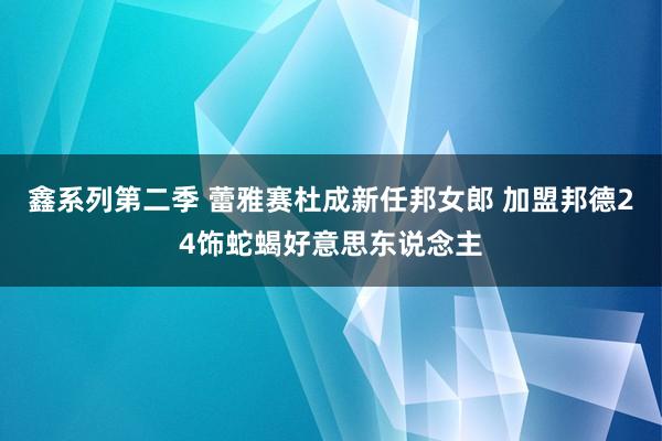 鑫系列第二季 蕾雅赛杜成新任邦女郎 加盟邦德24饰蛇蝎好意思东说念主