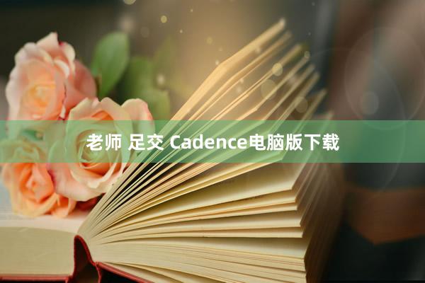 老师 足交 Cadence电脑版下载