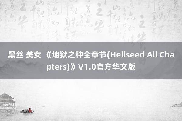 黑丝 美女 《地狱之种全章节(Hellseed All Chapters)》V1.0官方华文版