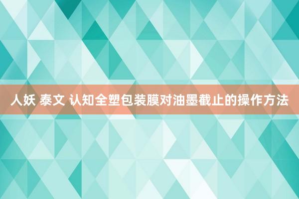 人妖 泰文 认知全塑包装膜对油墨截止的操作方法